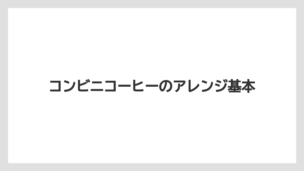 コンビニコーヒーのアレンジ基本