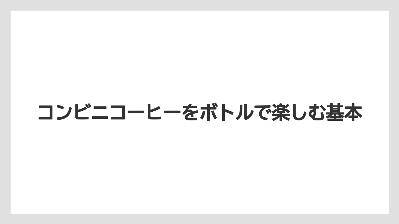 コンビニコーヒーをボトルで楽しむ基本