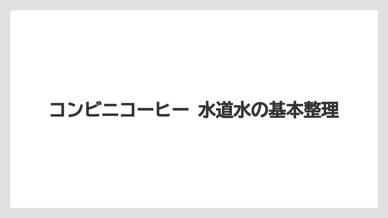 コンビニコーヒー 水道水の基本整理
