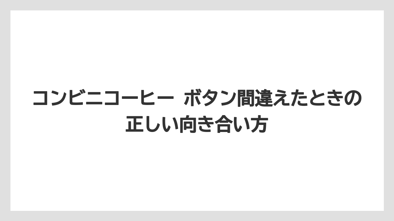 コンビニコーヒー ボタン間違えたときの正しい向き合い方