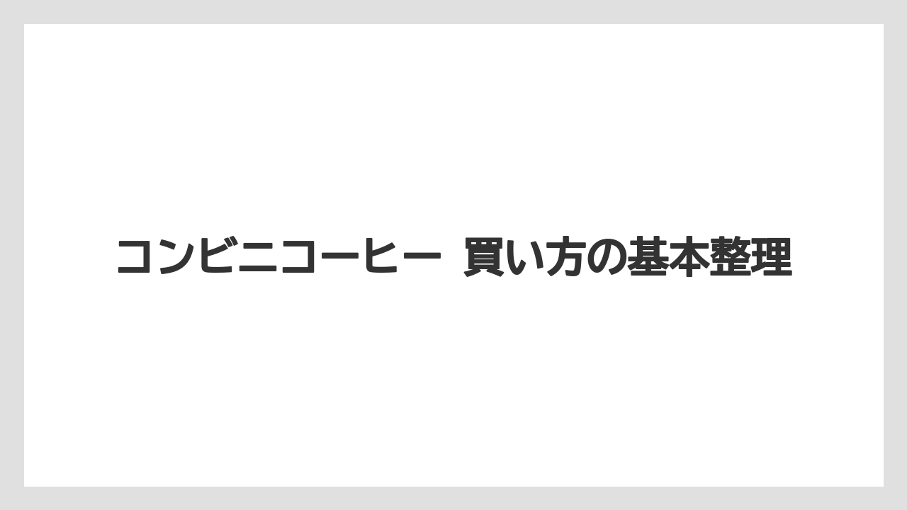コンビニコーヒー 買い方の基本整理