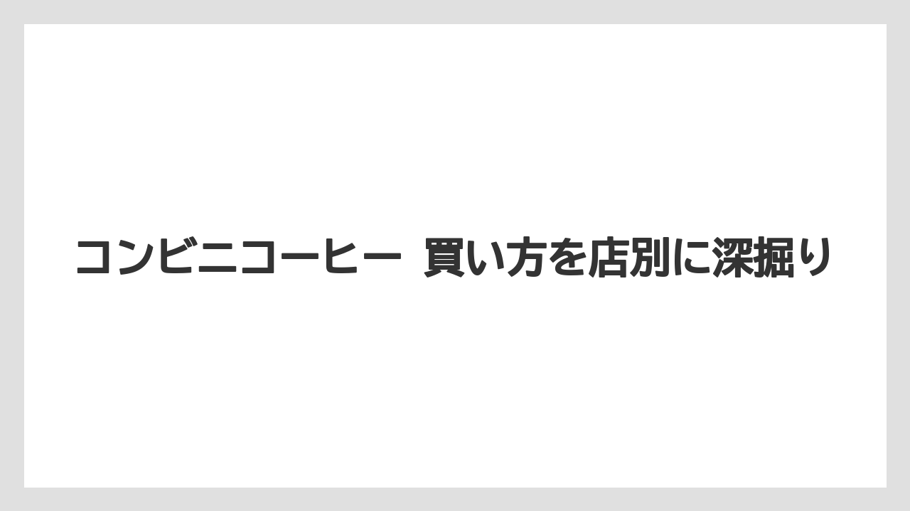 【コンビニ】総合の買い方まとめと最初の一杯