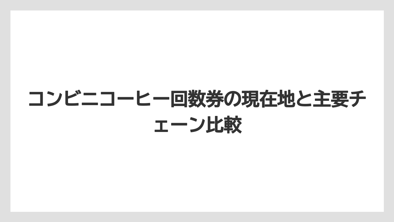コンビニコーヒー回数券の現在地と主要チェーン比較