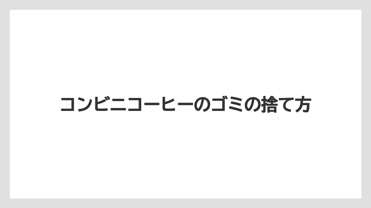 コンビニコーヒーのゴミの捨て方