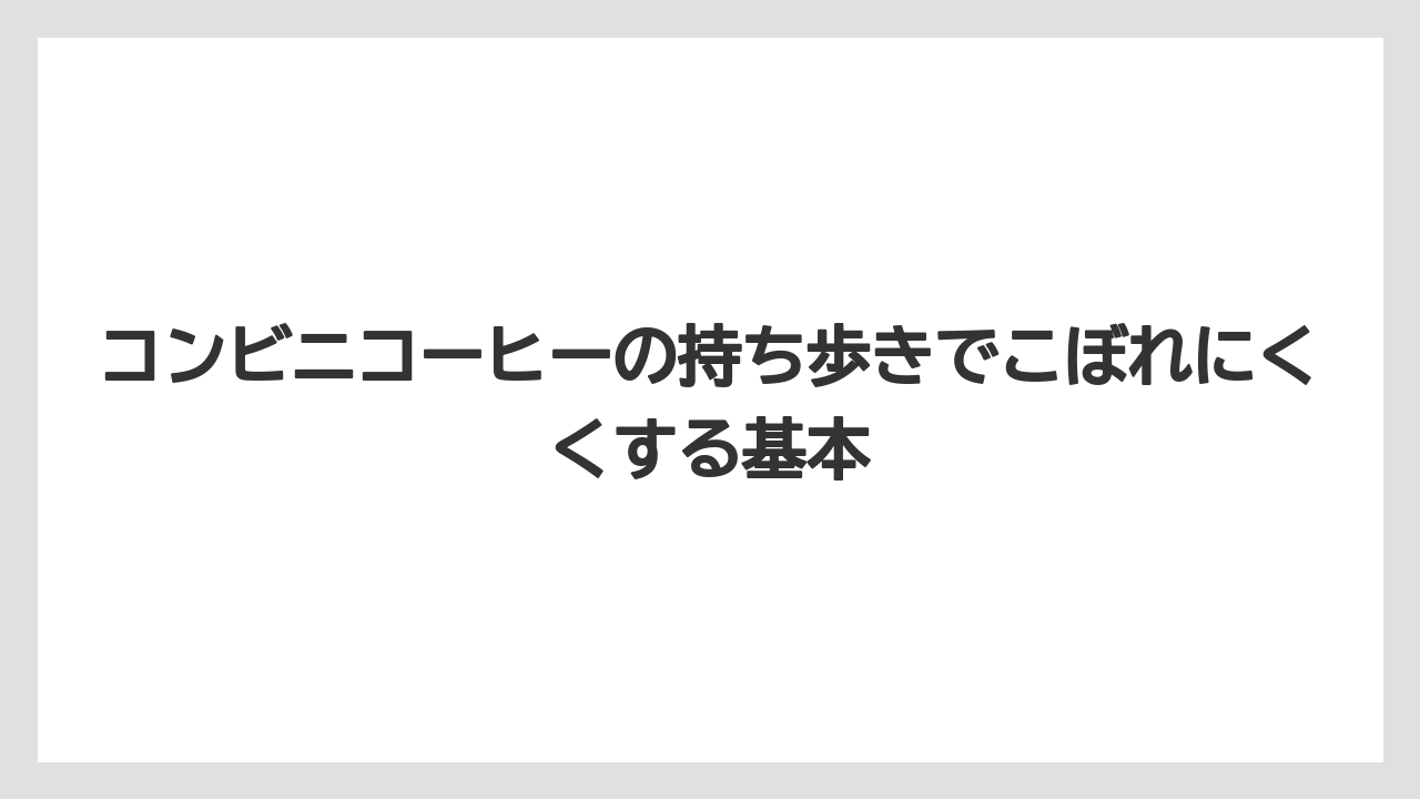 コンビニコーヒーの持ち歩きでこぼれにくくする基本