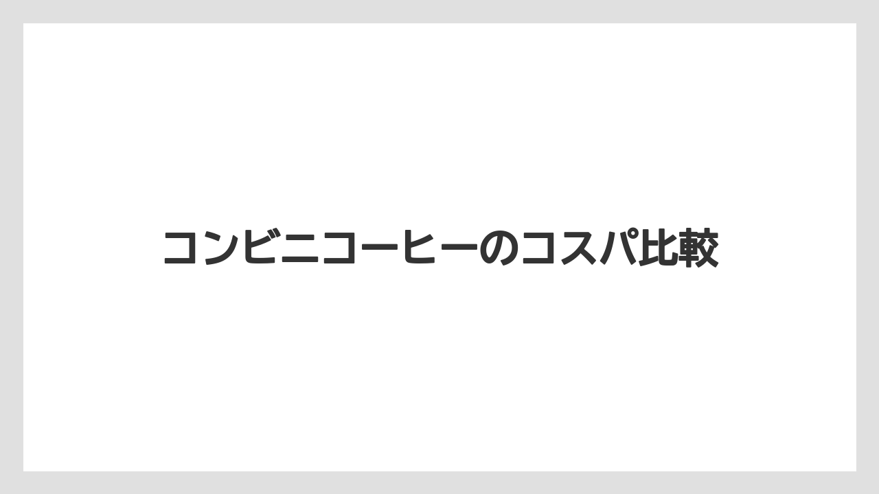 コンビニコーヒーのコスパ比較