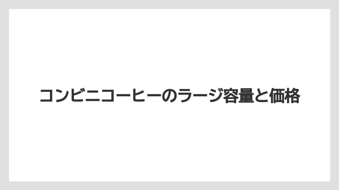 コンビニコーヒーのラージ容量と価格