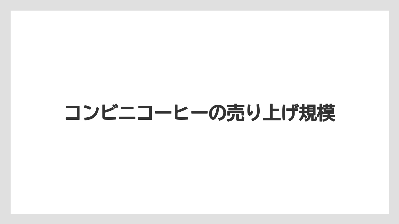 コンビニコーヒーの売り上げ規模