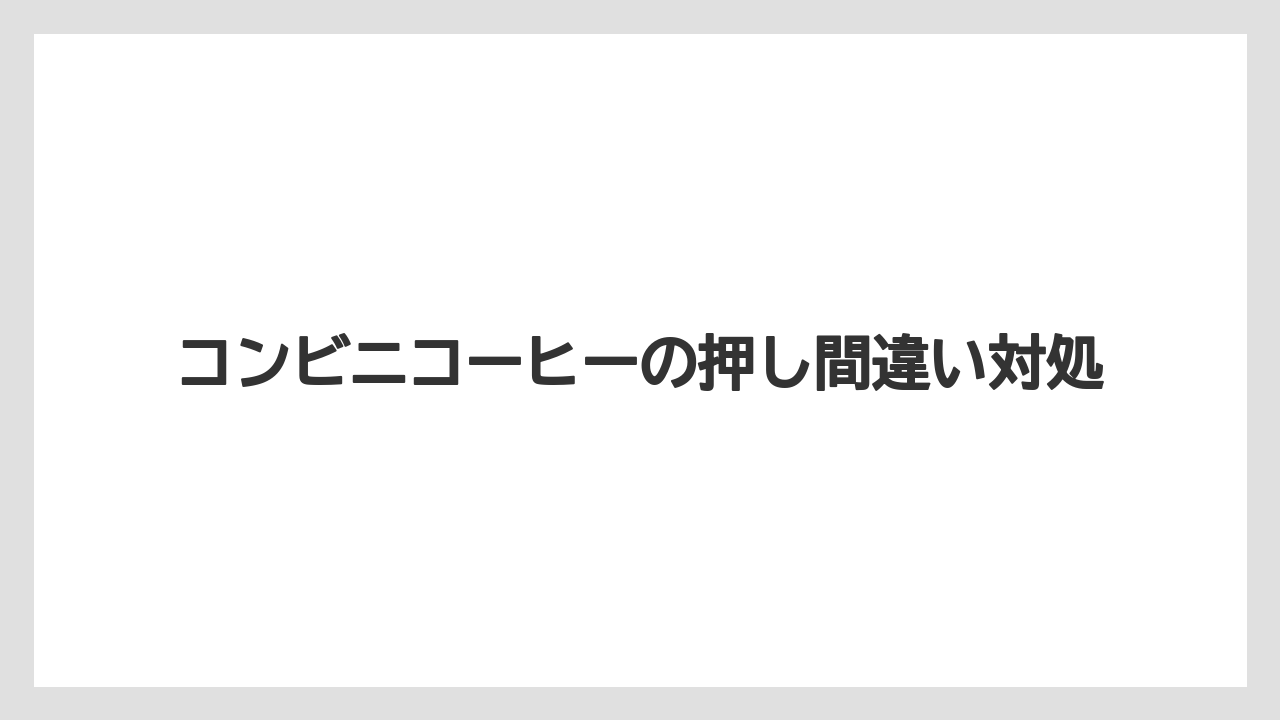 コンビニコーヒーの押し間違い対処