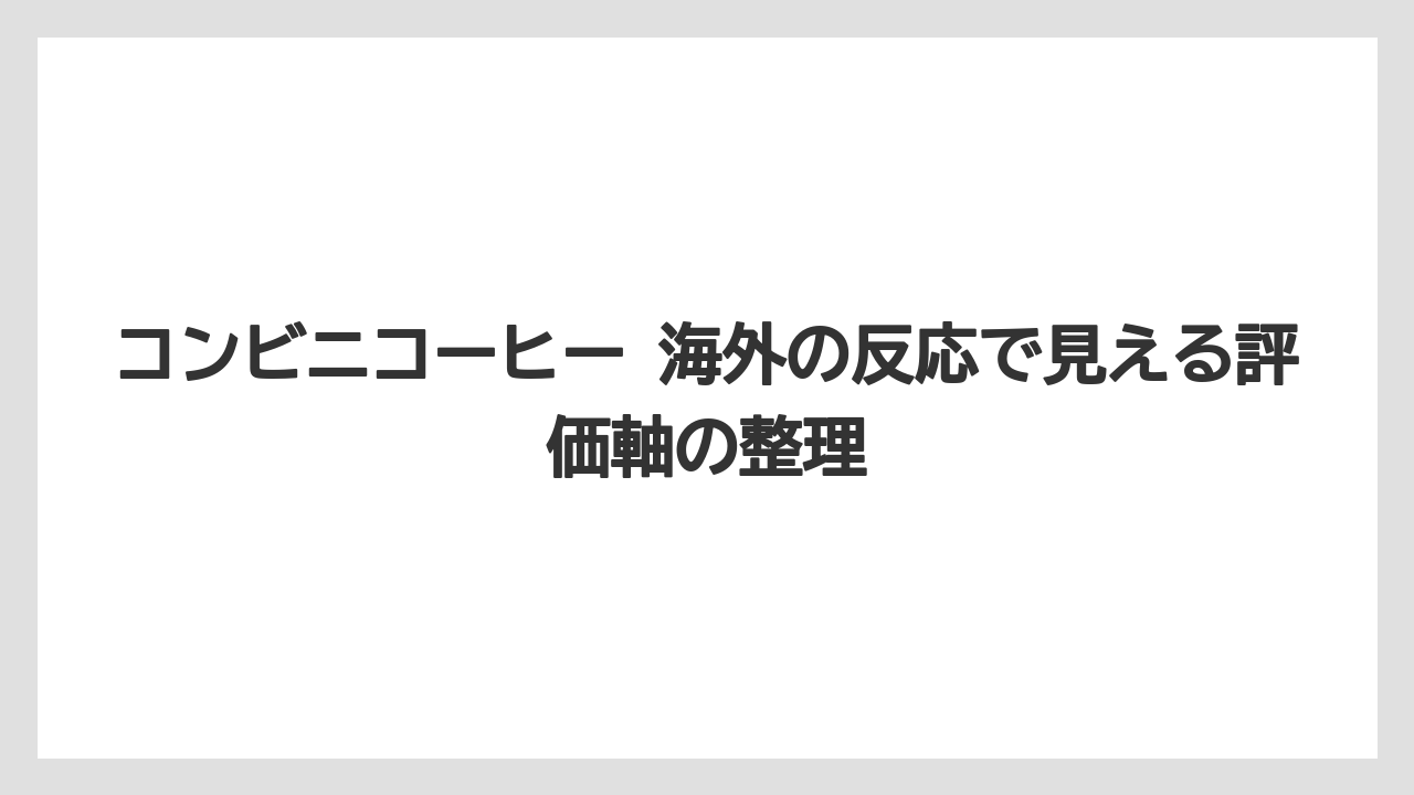 コンビニコーヒー 海外の反応で見える評価軸の整理