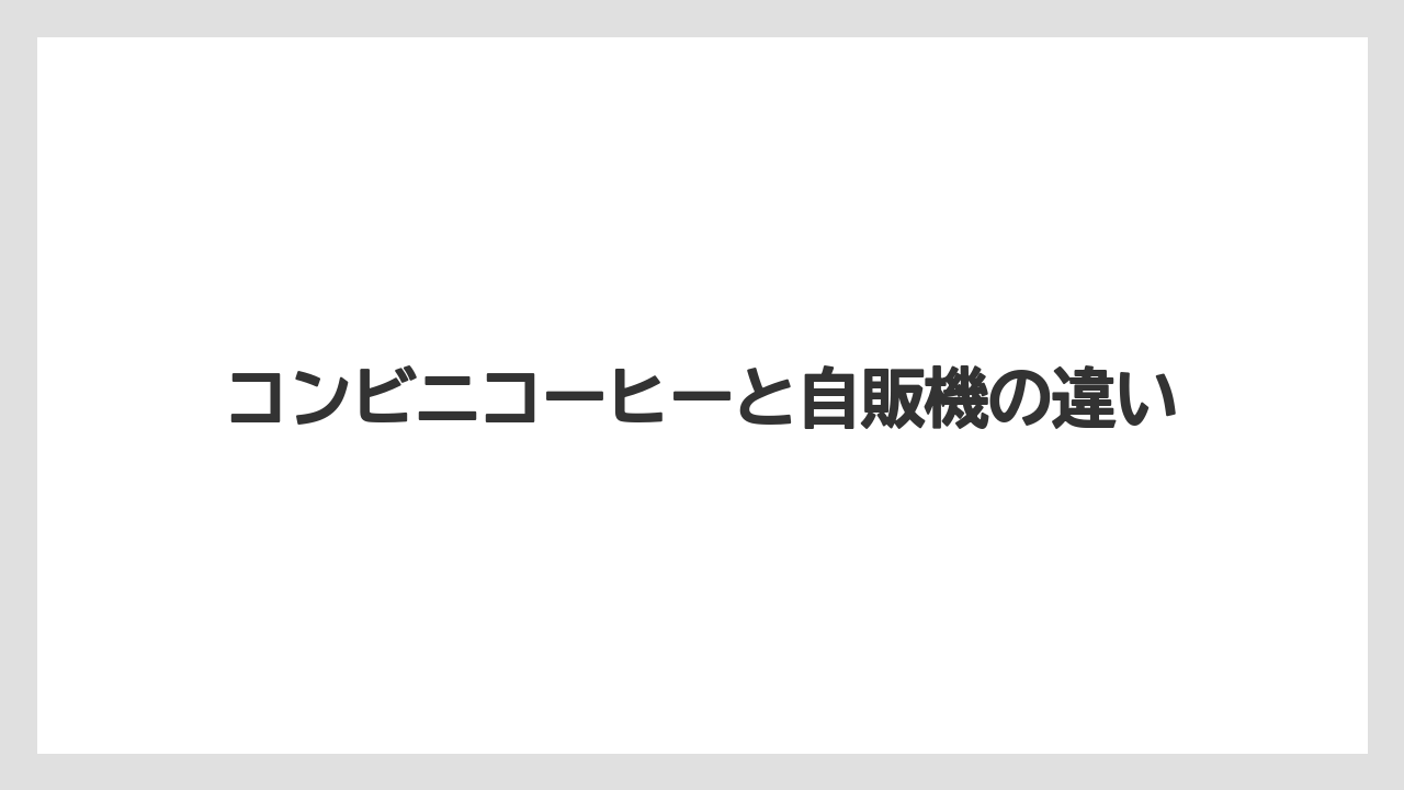 コンビニコーヒーと自販機の違い