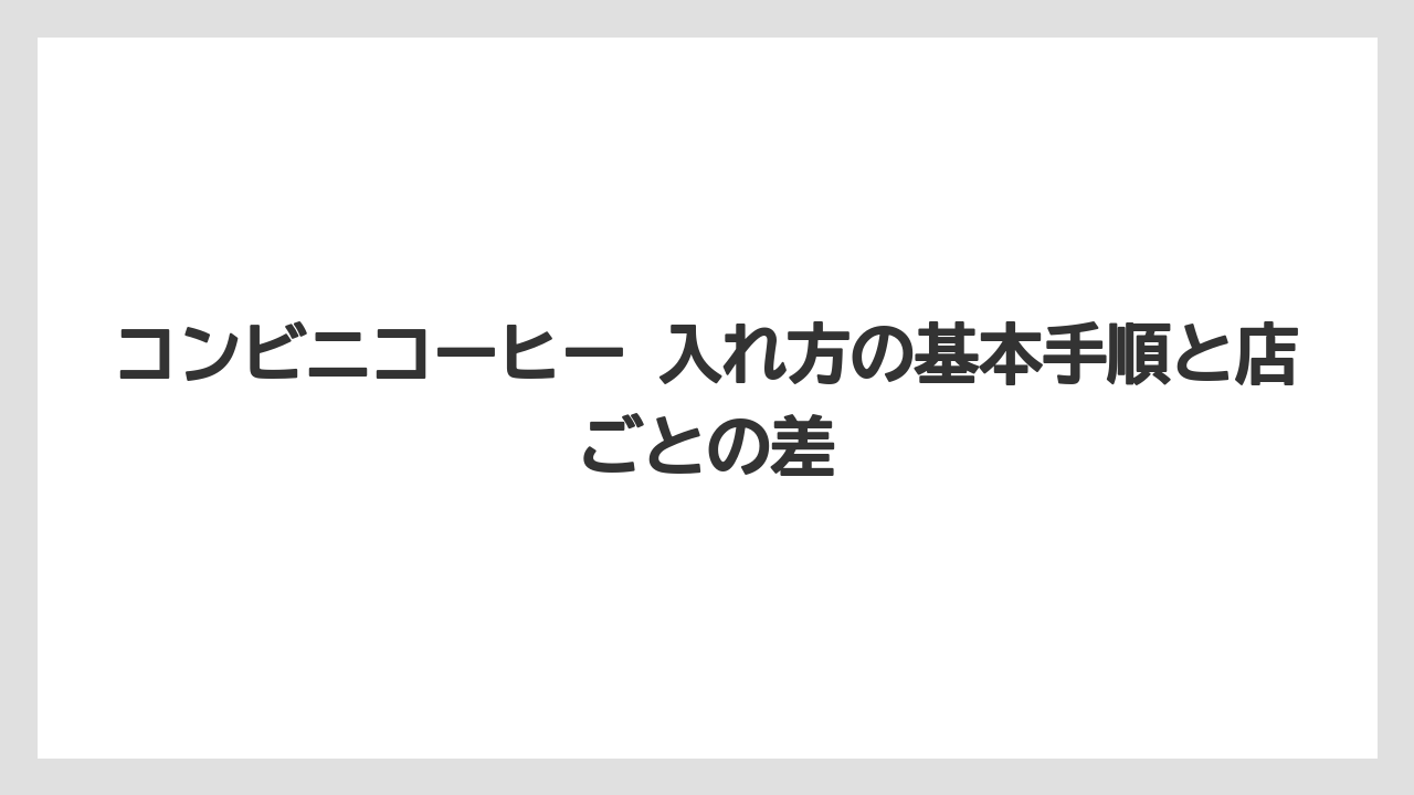 コンビニコーヒー 入れ方の基本手順と店ごとの差