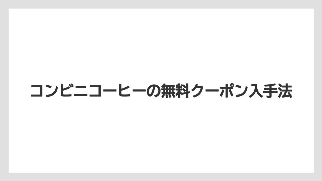 コンビニコーヒーの無料クーポン入手法