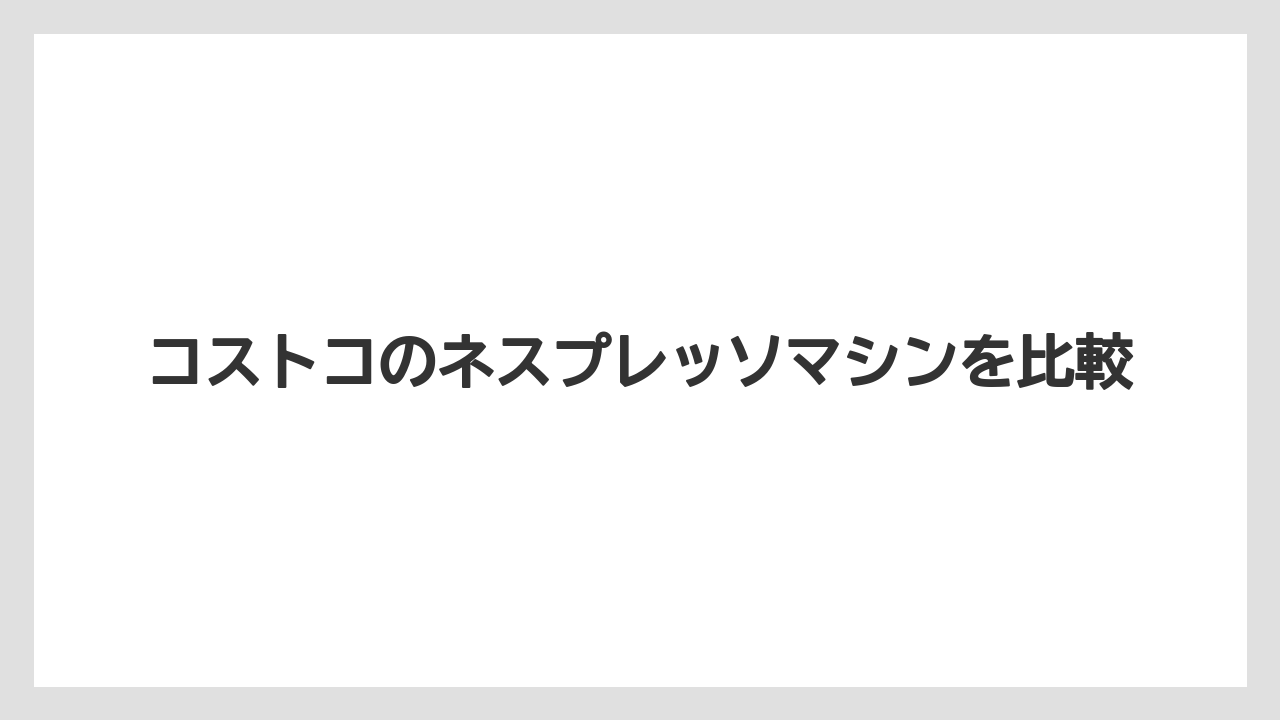 コストコのネスプレッソマシンを比較