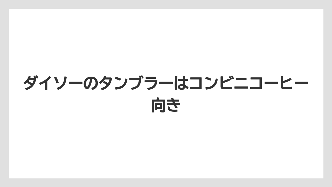 ダイソーのタンブラーはコンビニコーヒー向き