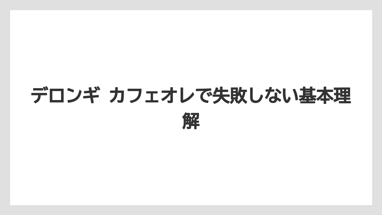 デロンギ カフェオレで失敗しない基本理解