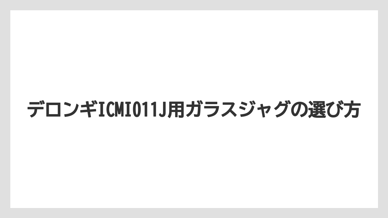 デロンギICMI011J用ガラスジャグの選び方