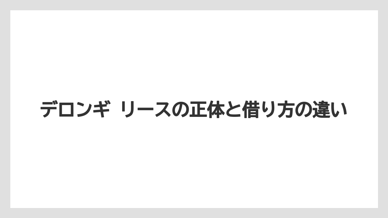 デロンギ リースの正体と借り方の違い