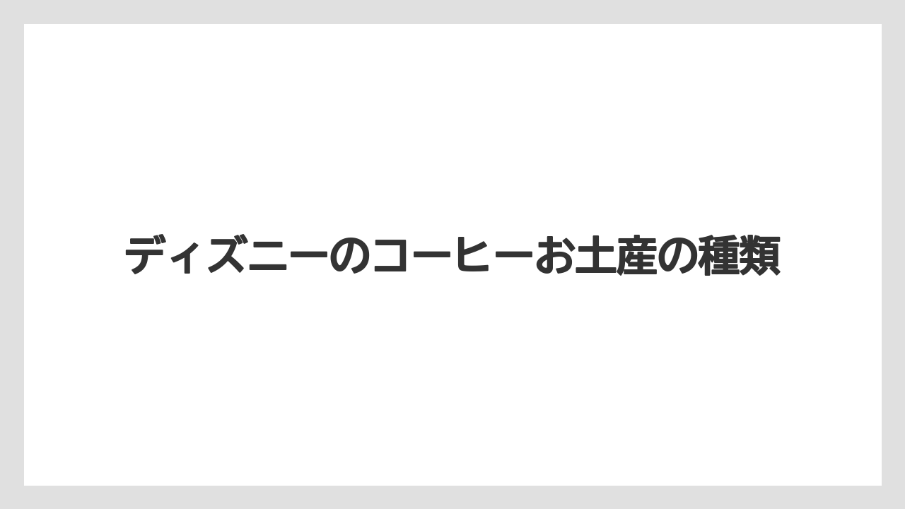 ディズニーのコーヒーお土産の種類