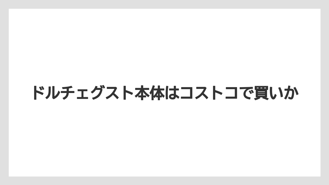 ドルチェグスト本体はコストコで買いか