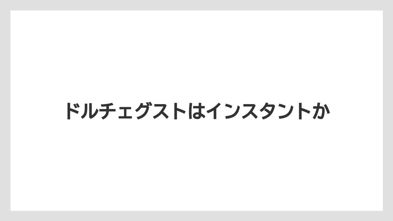 ドルチェグストはインスタントか
