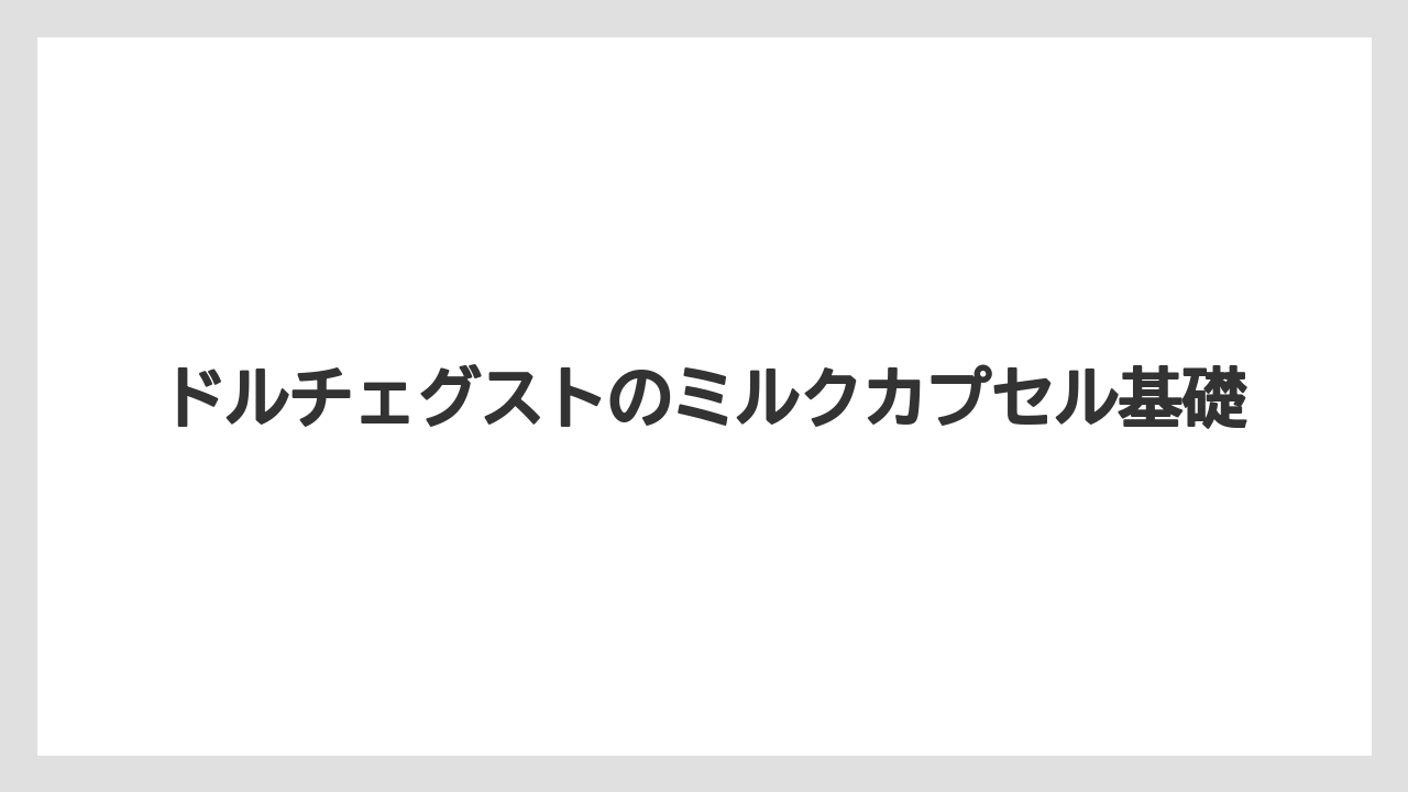 ドルチェグストのミルクカプセル基礎