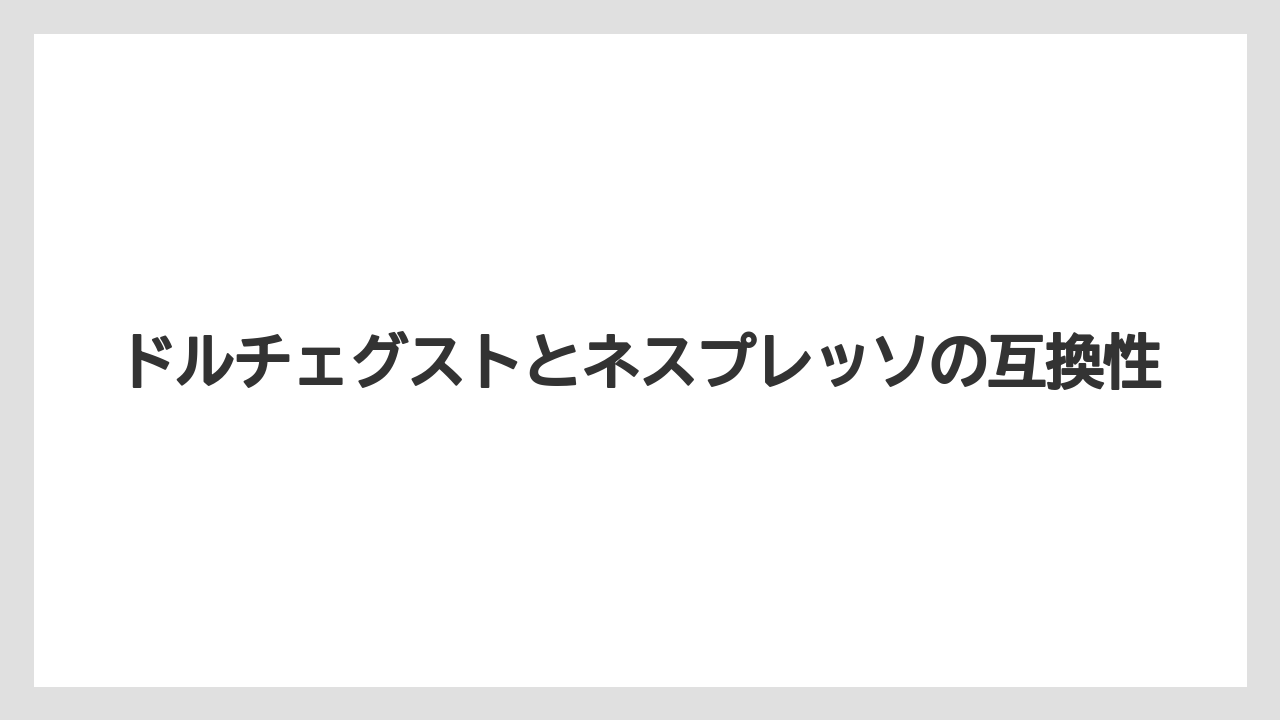ドルチェグストとネスプレッソの互換性