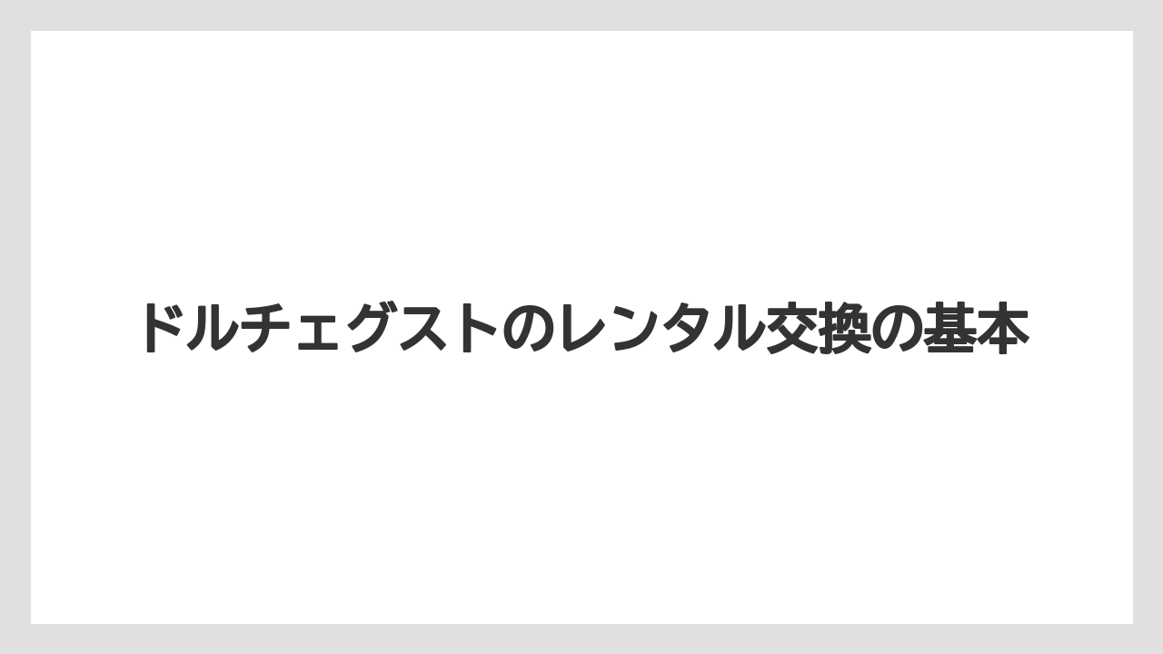 ドルチェグストのレンタル交換の基本