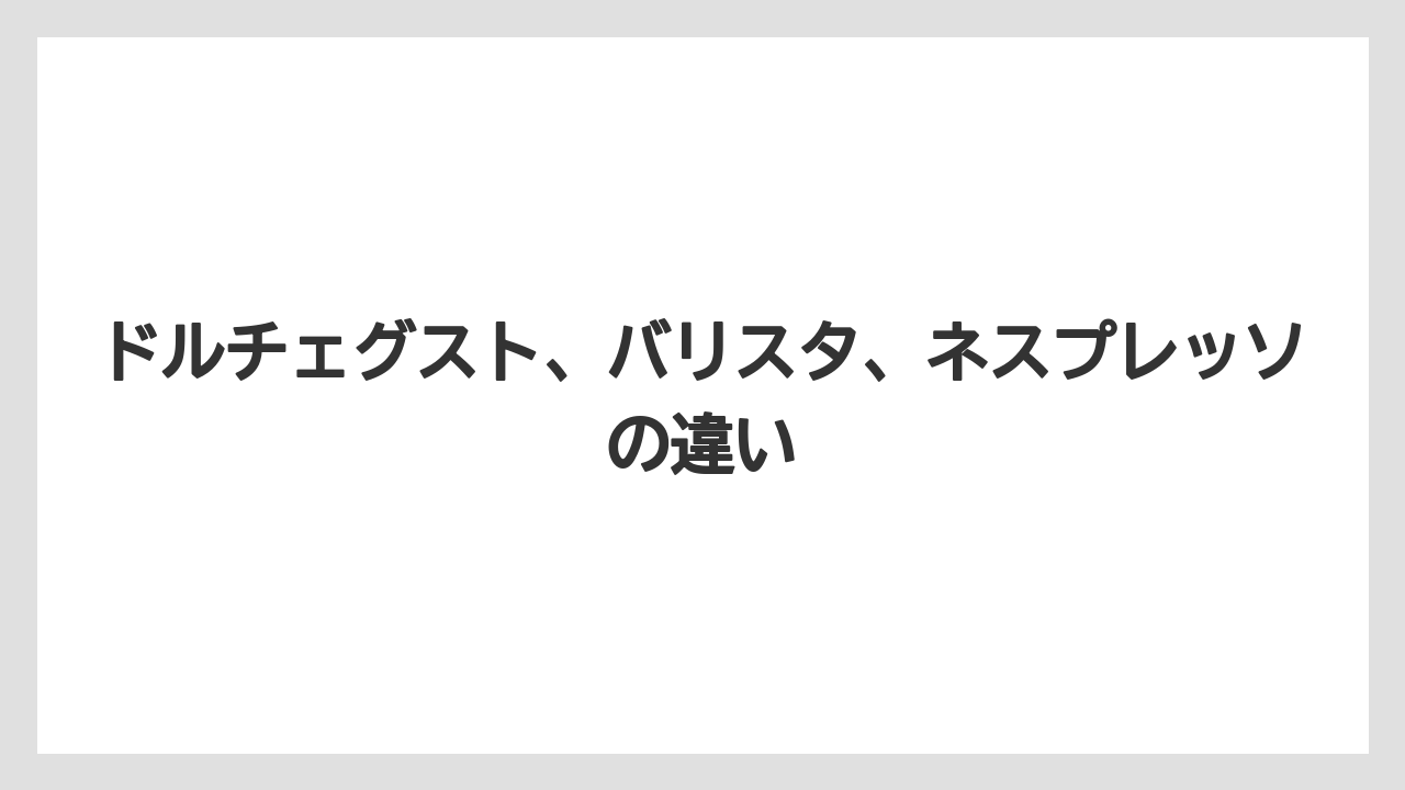 ドルチェグスト、バリスタ、ネスプレッソの違い