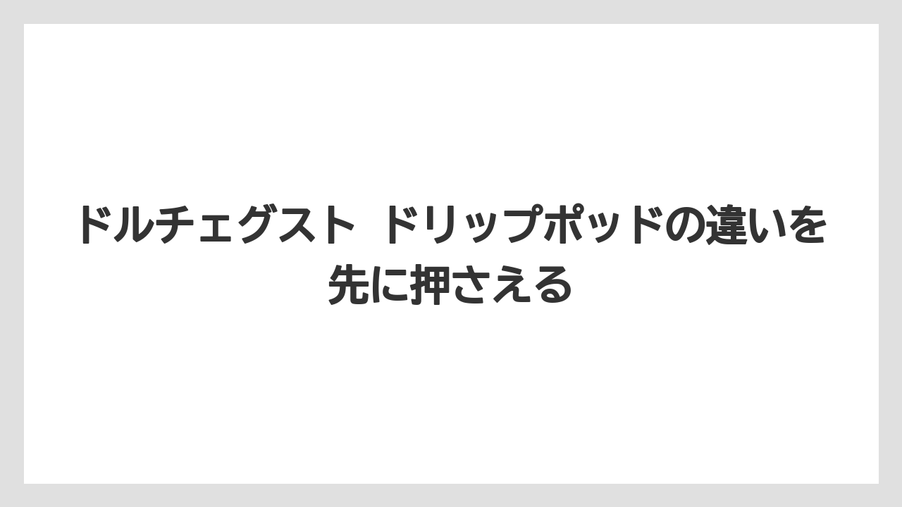 ドルチェグスト ドリップポッドの違いを先に押さえる