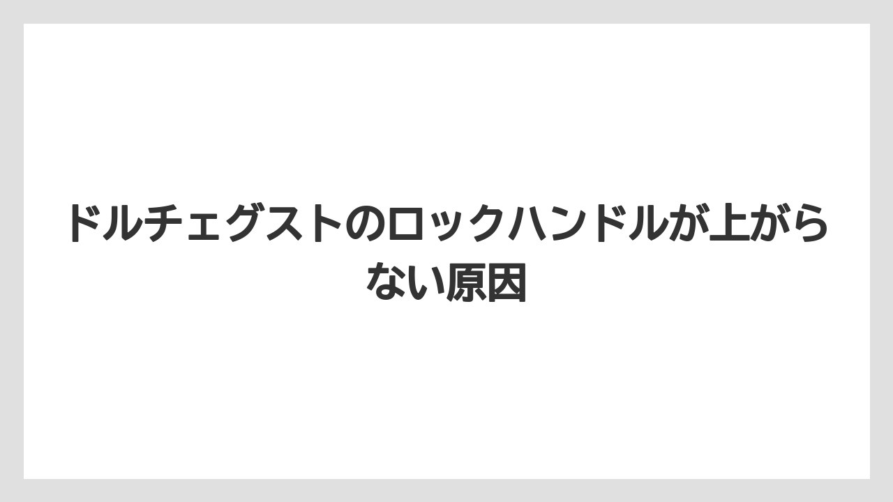 ドルチェグストのロックハンドルが上がらない原因