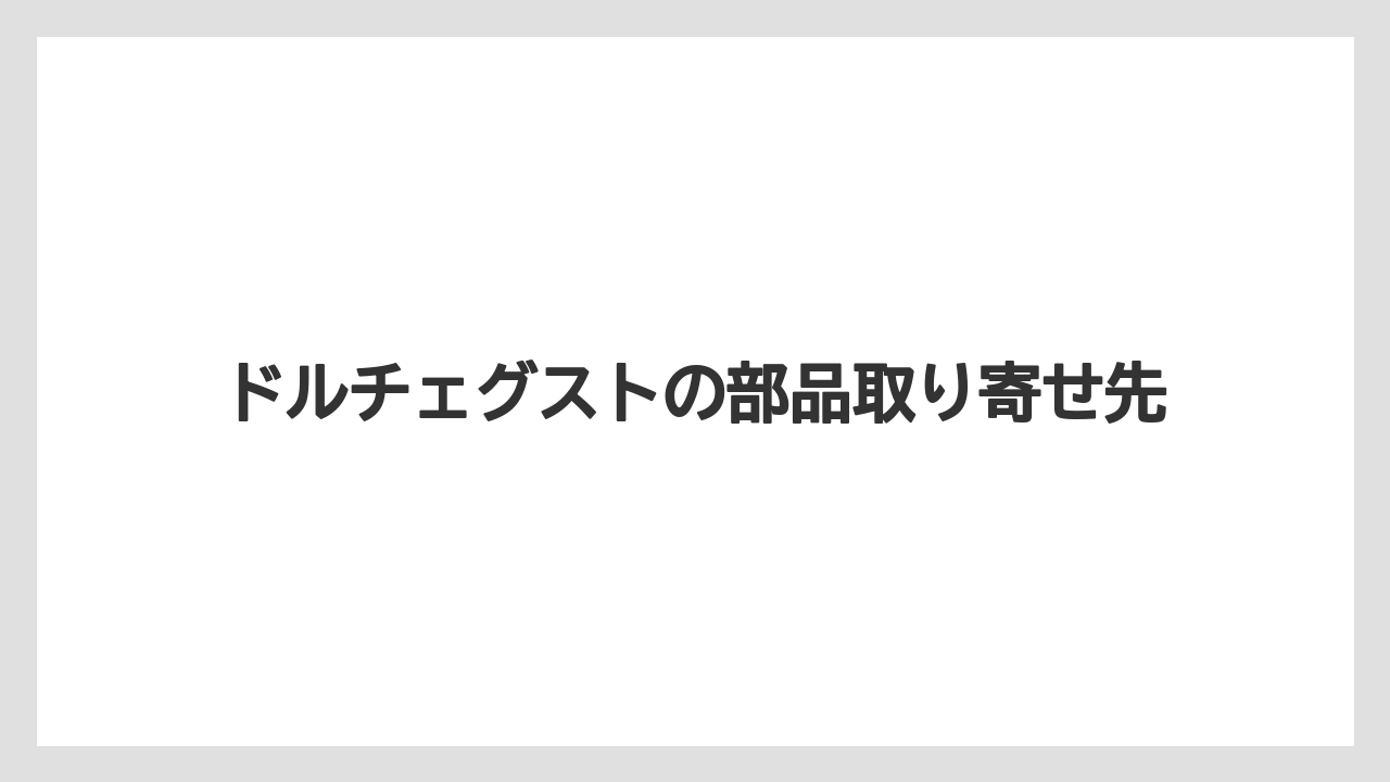 ドルチェグストの部品取り寄せ先