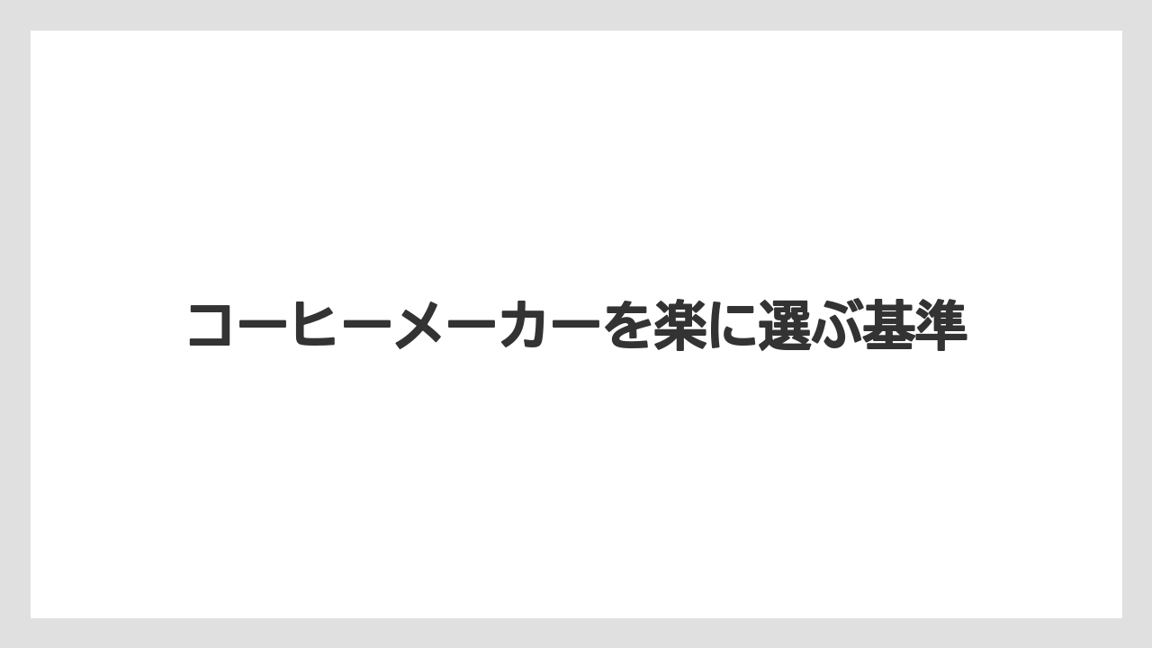 コーヒーメーカーを楽に選ぶ基準