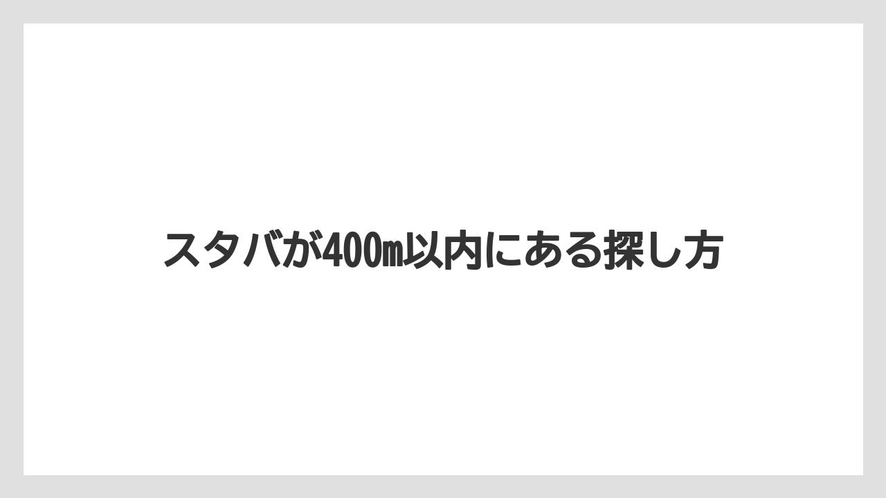 スタバが400m以内にある探し方
