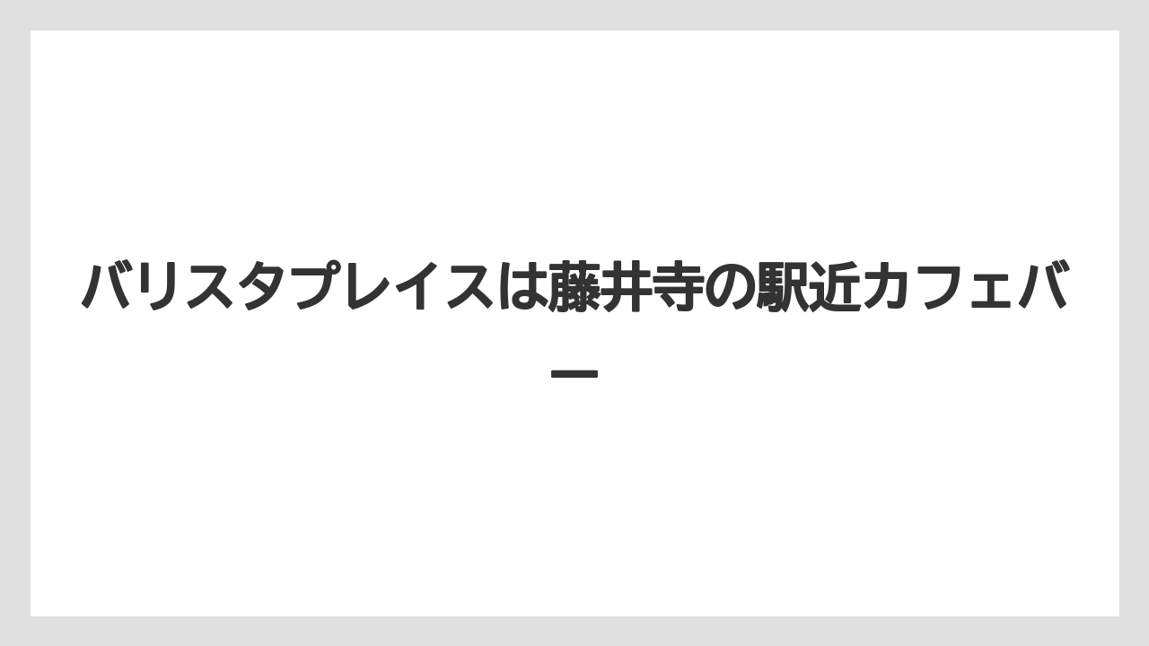 バリスタプレイスは藤井寺の駅近カフェバー