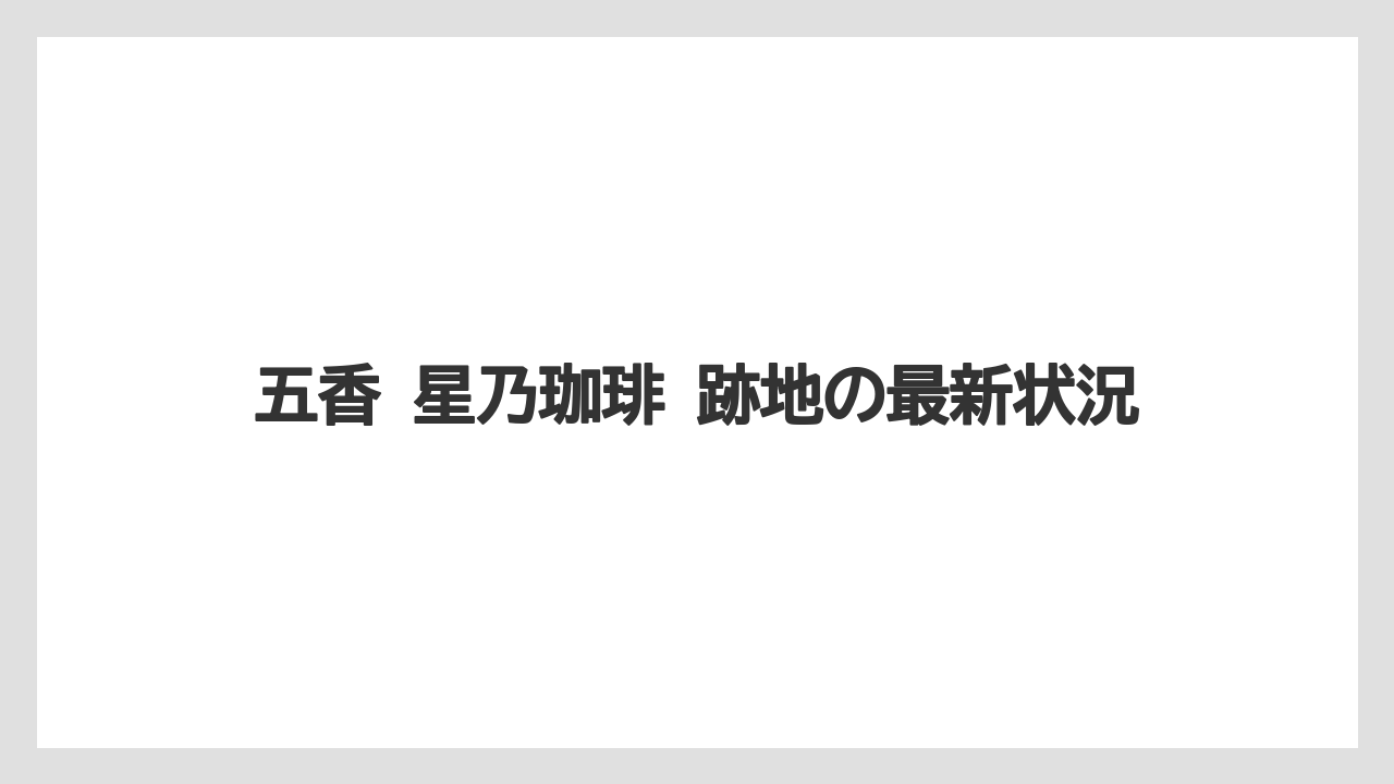 五香 星乃珈琲 跡地の最新状況