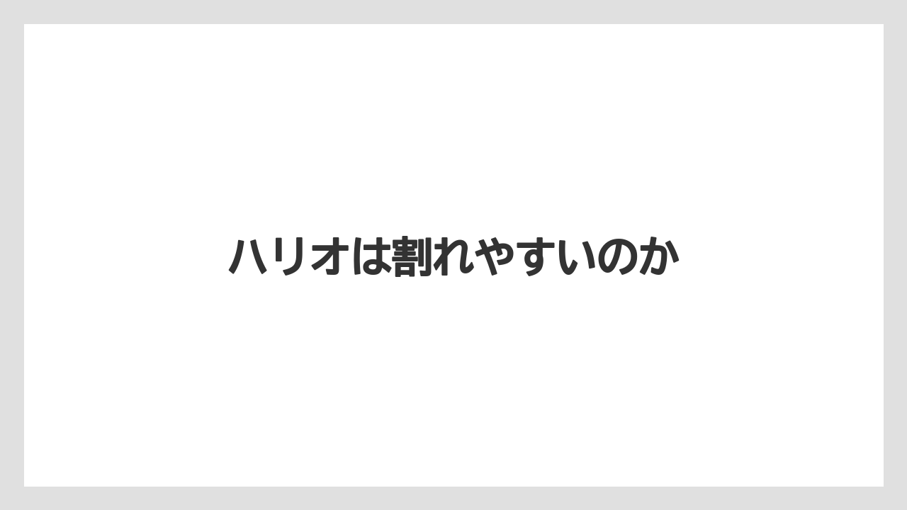 ハリオは割れやすいのか