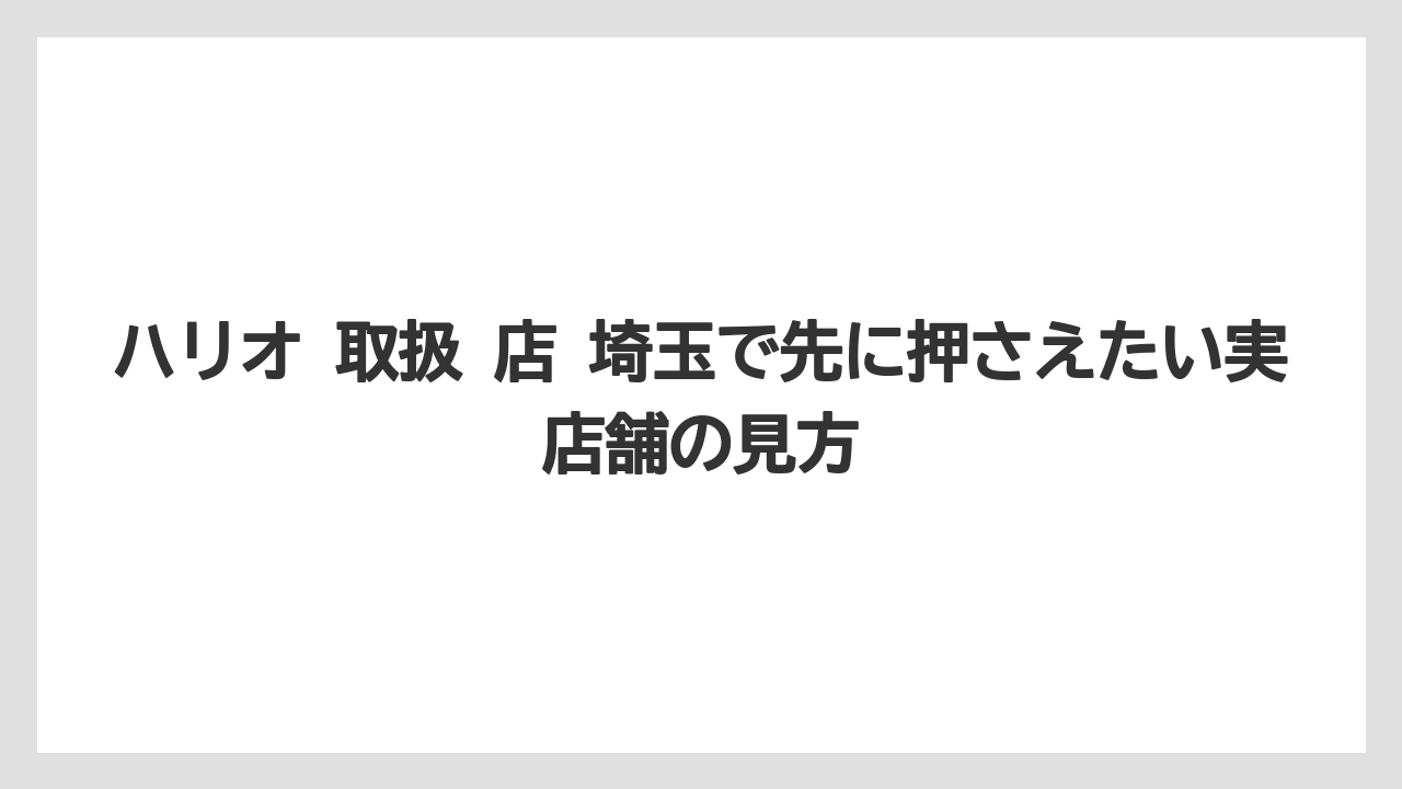 ハリオ 取扱 店 埼玉で先に押さえたい実店舗の見方