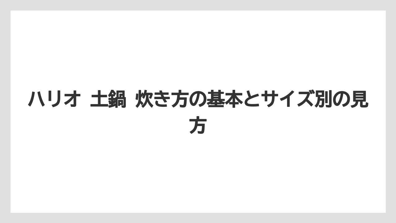 ハリオ 土鍋 炊き方の基本とサイズ別の見方