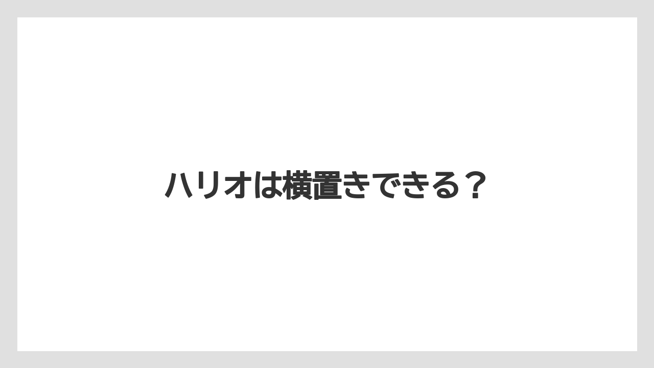 ハリオは横置きできる?