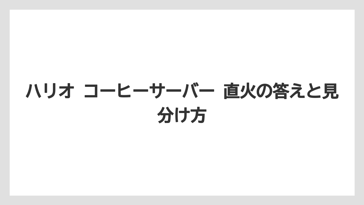 ハリオ コーヒーサーバー 直火の答えと見分け方