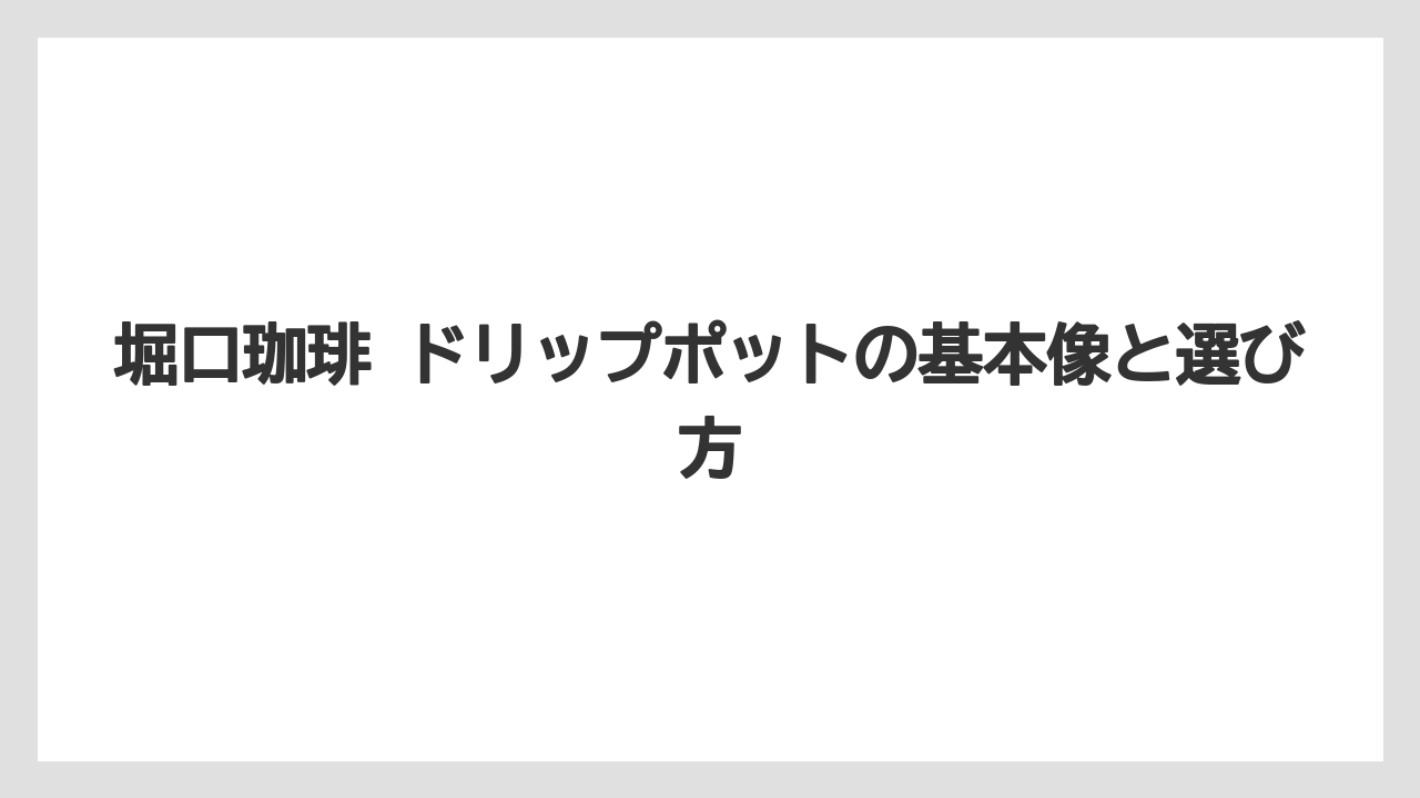 堀口珈琲 ドリップポットの基本像と選び方