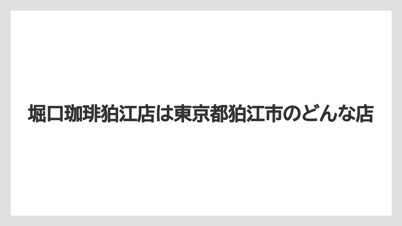 堀口珈琲狛江店は東京都狛江市のどんな店