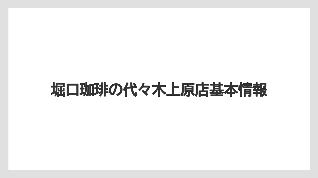 堀口珈琲の代々木上原店基本情報