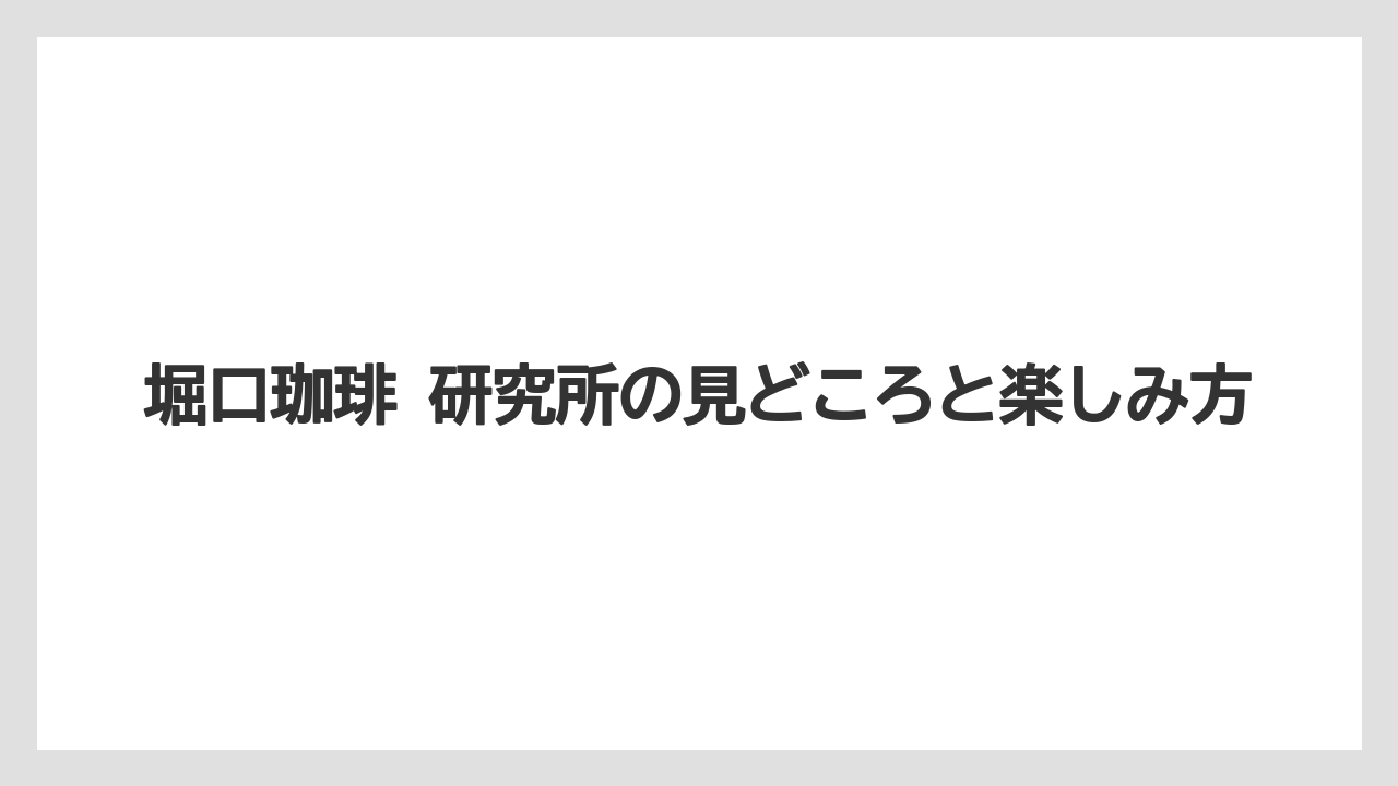 【堀口珈琲】予約前に押さえたい見どころ