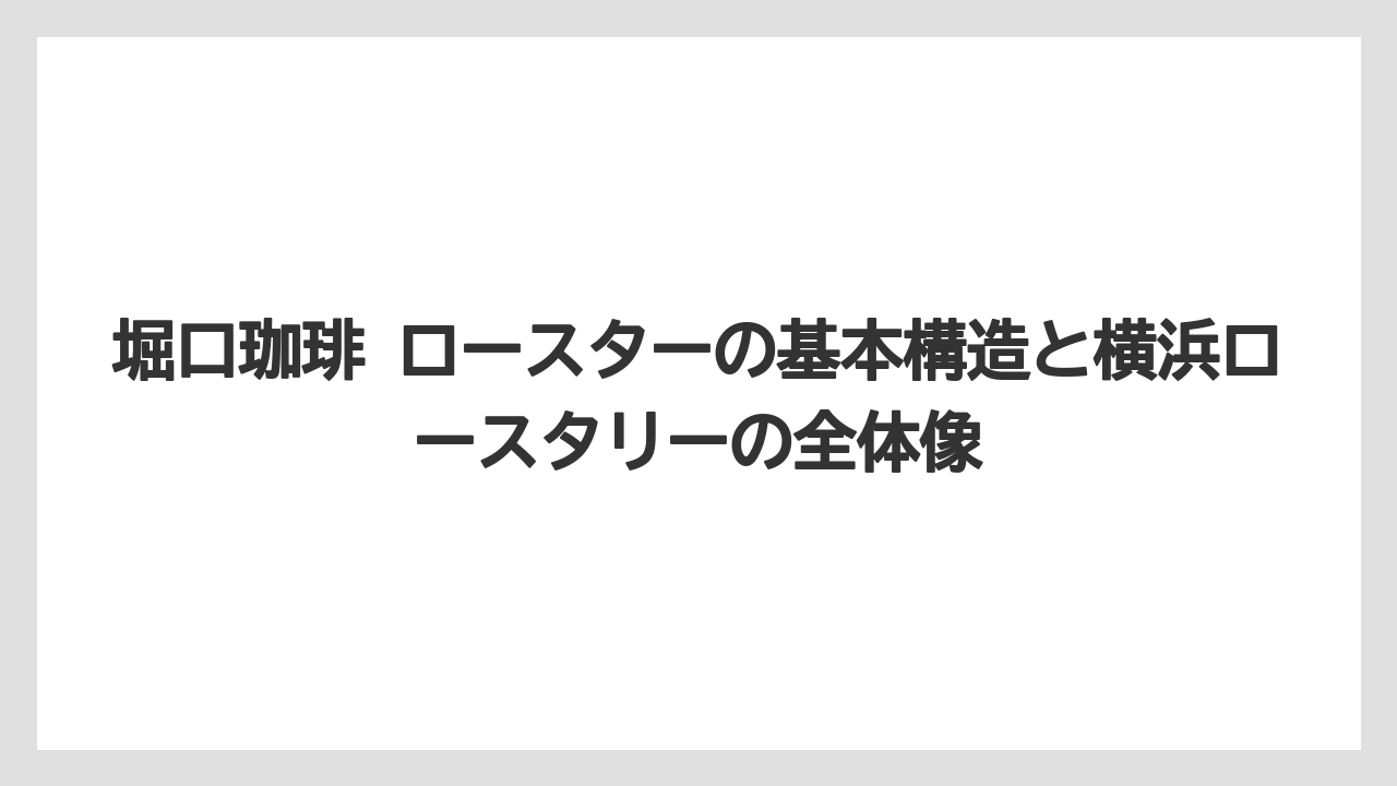 堀口珈琲 ロースターの基本構造と横浜ロースタリーの全体像
