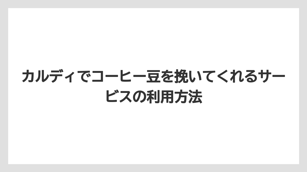 カルディでコーヒー豆を挽いてくれるサービスの利用方法