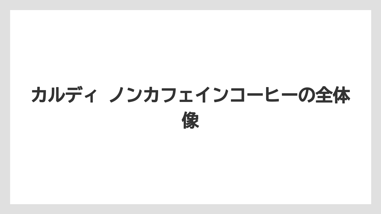 カルディ ノンカフェインコーヒーの全体像