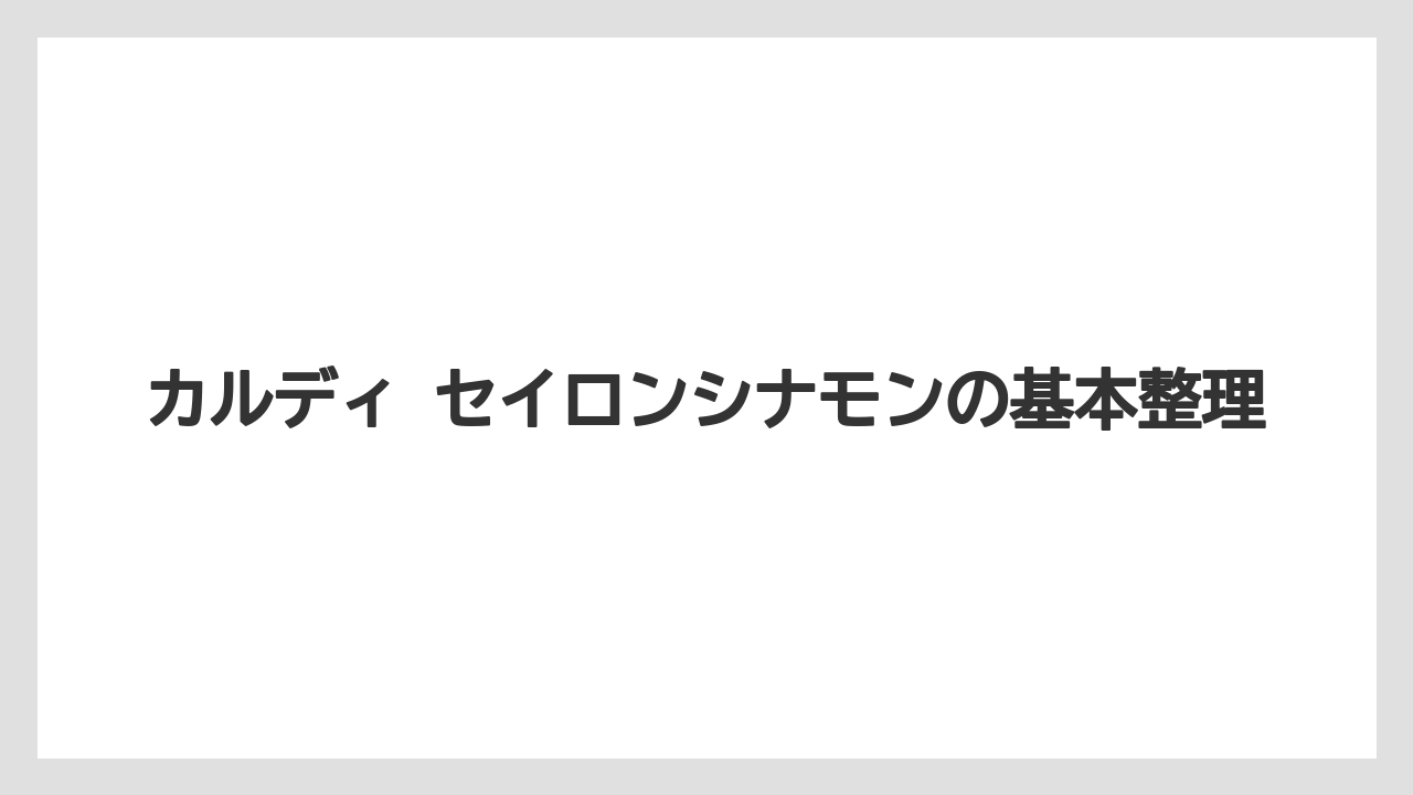 カルディ セイロンシナモンの基本整理