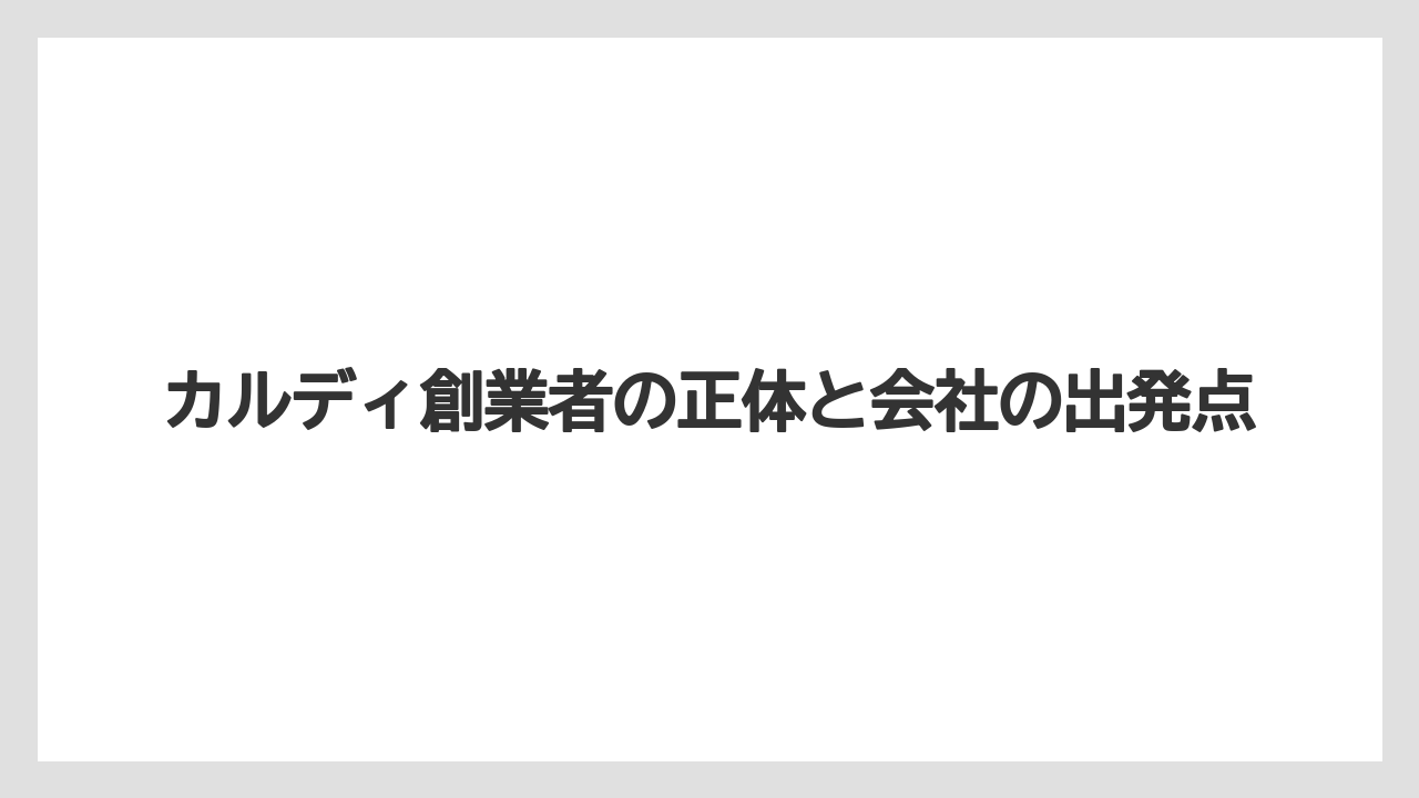 カルディ創業者の正体と会社の出発点